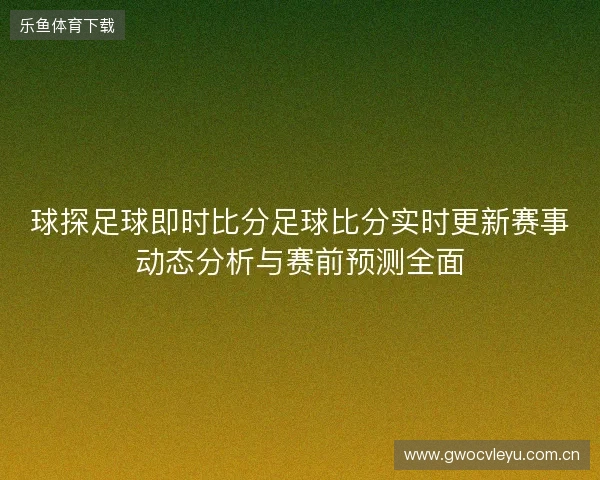 球探足球即时比分足球比分实时更新赛事动态分析与赛前预测全面